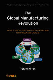 The Global Manufacturing Revolution. Product-Process-Business Integration and Reconfigurable Systems