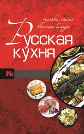 Русская кухня. Только самые вкусные блюда