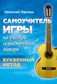Самоучитель игры на русской семиструнной гитаре. Буквенный метод