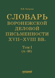 Словарь воронежской деловой письменности XVII–XVIII вв. Том I (А–Ж)