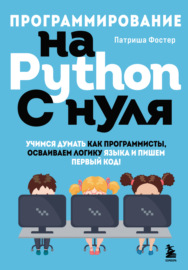 Программирование на Python с нуля. Учимся думать как программисты, осваиваем логику языка и пишем первый код!