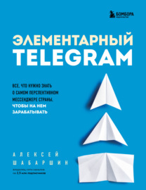Элементарный TELEGRAM. Все, что нужно знать о самом перспективном мессенджере страны, чтобы на нем зарабатывать