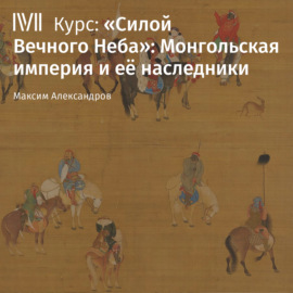 «Силой Вечного Неба»: Монгольская империя и её наследники